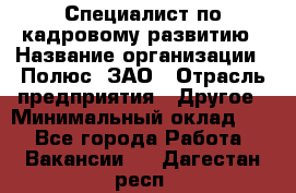 Специалист по кадровому развитию › Название организации ­ Полюс, ЗАО › Отрасль предприятия ­ Другое › Минимальный оклад ­ 1 - Все города Работа » Вакансии   . Дагестан респ.